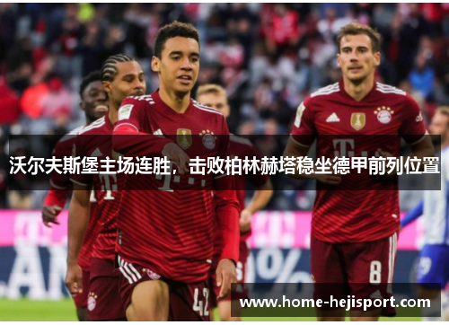 沃尔夫斯堡主场连胜,击败柏林赫塔稳坐德甲前列位置